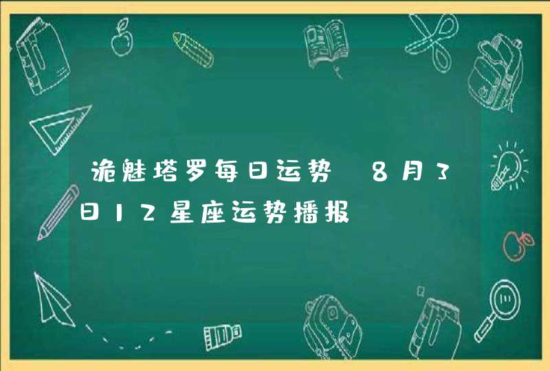 诡魅塔罗每日运势 8月3日12星座运势播报